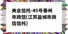 央企信托-45号泰州市政信(江苏盐城市政信信托)