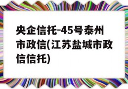 央企信托-45号泰州市政信(江苏盐城市政信信托)