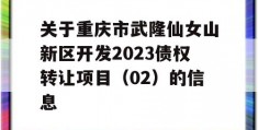 关于重庆市武隆仙女山新区开发2023债权转让项目（02）的信息