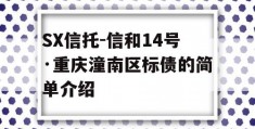 SX信托-信和14号·重庆潼南区标债的简单介绍