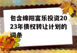 包含绵阳富乐投资2023年债权转让计划的词条