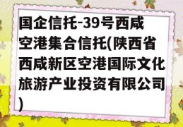 国企信托-39号西咸空港集合信托(陕西省西咸新区空港国际文化旅游产业投资有限公司)