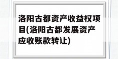 洛阳古都资产收益权项目(洛阳古都发展资产应收账款转让)