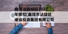 曲靖沾益城投2022年债权(曲靖市沾益区建设投资集团有限公司)