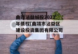 曲靖沾益城投2022年债权(曲靖市沾益区建设投资集团有限公司)