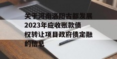 关于河南洛阳古都发展2023年应收账款债权转让项目政府债定融的信息