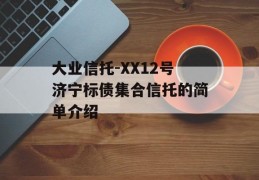 大业信托-XX12号济宁标债集合信托的简单介绍