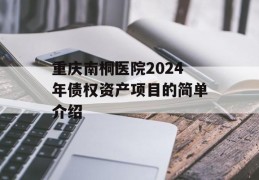 重庆南桐医院2024年债权资产项目的简单介绍