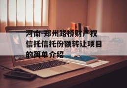 河南-郑州路桥财产权信托信托份额转让项目的简单介绍