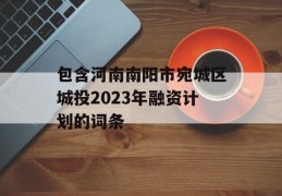 包含河南南阳市宛城区城投2023年融资计划的词条