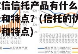 政信信托产品有什么优势和特点？(信托的优势和特点)