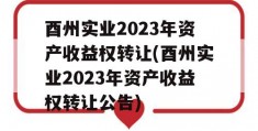 酉州实业2023年资产收益权转让(酉州实业2023年资产收益权转让公告)