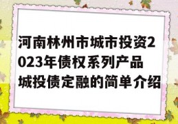 河南林州市城市投资2023年债权系列产品城投债定融的简单介绍