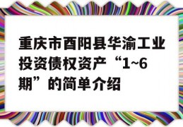 重庆市酉阳县华渝工业投资债权资产“1~6期”的简单介绍