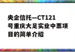 央企信托—CT121号重庆大足实业中票项目的简单介绍