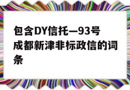 包含DY信托—93号成都新津非标政信的词条