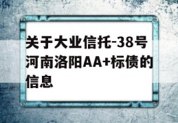 关于大业信托-38号河南洛阳AA+标债的信息