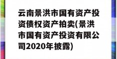 云南景洪市国有资产投资债权资产拍卖(景洪市国有资产投资有限公司2020年披露)