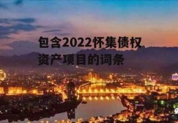 包含2022怀集债权资产项目的词条