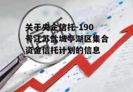 关于央企信托-190号江苏盐城亭湖区集合资金信托计划的信息