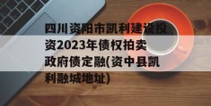 四川资阳市凯利建设投资2023年债权拍卖政府债定融(资中县凯利融城地址)