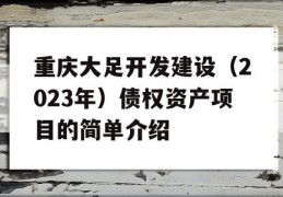 重庆大足开发建设（2023年）债权资产项目的简单介绍