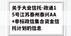 关于大业信托-政通15号江苏泰州泰兴AA+非标政信集合资金信托计划的信息