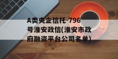 A类央企信托-796号淮安政信(淮安市政府融资平台公司名单)