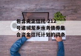 包含央企信托-212号诸城龙乡水务债券集合资金信托计划的词条