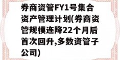 券商资管FY1号集合资产管理计划(券商资管规模连降22个月后首次回升,多数资管子公司)