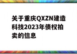 关于重庆QXZN建造科技2023年债权拍卖的信息