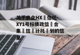 关于央企HX‬信托-XY1号标债政信‮合集‬信‮计托‬划的信息