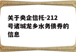 关于央企信托-212号诸城龙乡水务债券的信息