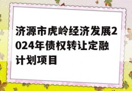 济源市虎岭经济发展2024年债权转让定融计划项目