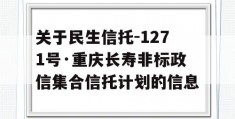 关于民生信托-1271号·重庆长寿非标政信集合信托计划的信息