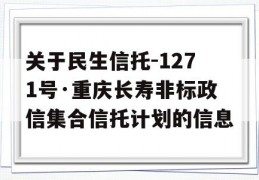 关于民生信托-1271号·重庆长寿非标政信集合信托计划的信息