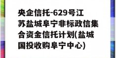 央企信托-629号江苏盐城阜宁非标政信集合资金信托计划(盐城国投收购阜宁中心)