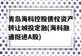 青岛海科控股债权资产转让城投定融(海科融通挺进A股)