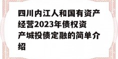 四川内江人和国有资产经营2023年债权资产城投债定融的简单介绍