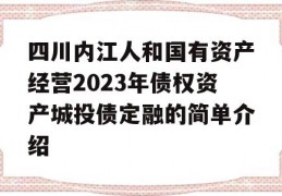 四川内江人和国有资产经营2023年债权资产城投债定融的简单介绍