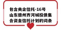 包含央企信托-16号山东德州齐河城投债集合资金信托计划的词条