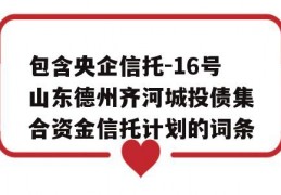 包含央企信托-16号山东德州齐河城投债集合资金信托计划的词条