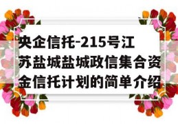 央企信托-215号江苏盐城盐城政信集合资金信托计划的简单介绍