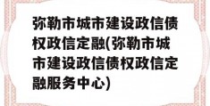 弥勒市城市建设政信债权政信定融(弥勒市城市建设政信债权政信定融服务中心)