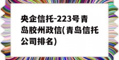 央企信托-223号青岛胶州政信(青岛信托公司排名)