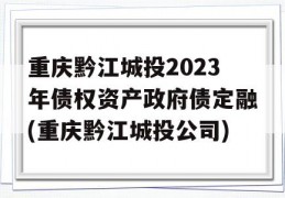 重庆黔江城投2023年债权资产政府债定融(重庆黔江城投公司)