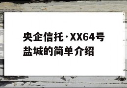 央企信托·XX64号盐城的简单介绍