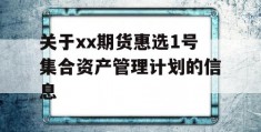 关于xx期货惠选1号集合资产管理计划的信息