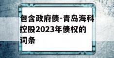 包含政府债-青岛海科控股2023年债权的词条