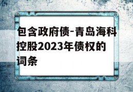 包含政府债-青岛海科控股2023年债权的词条